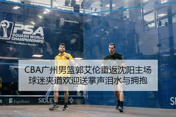 CBA广州男篮郭艾伦重返沈阳主场 球迷夹道欢迎送掌声泪水与拥抱